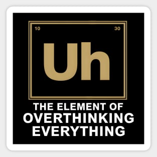 Uh The Element of Overthinking Everything – Funny Science Humor Magnet